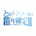 とある＞＞１の留年確定Ⅱ（もう１年遊べるどん）