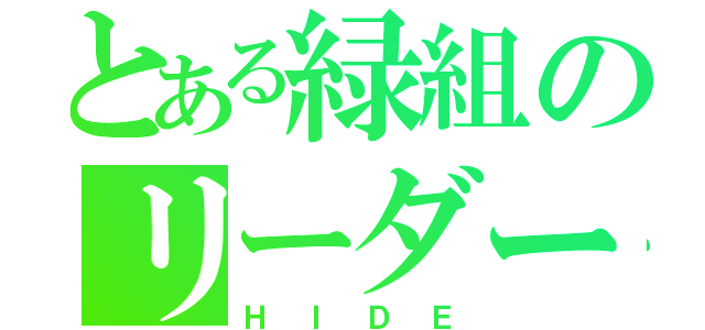 とある緑組のリーダー（ＨＩＤＥ）