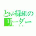 とある緑組のリーダー（ＨＩＤＥ）