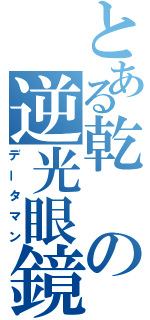 とある乾の逆光眼鏡（データマン）