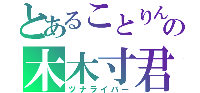 とあることりん勢の木木寸君（ツナライバー）