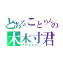 とあることりん勢の木木寸君（ツナライバー）