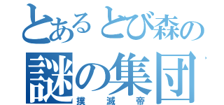 とあるとび森の謎の集団（撲滅帝）