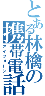 とある林檎の携帯電話（アイフォーン）