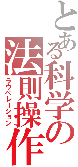 とある科学の法則操作（ラウペレーション）