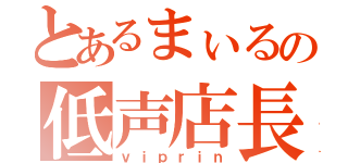 とあるまぃるの低声店長（ｖｉｐｒｉｎ）