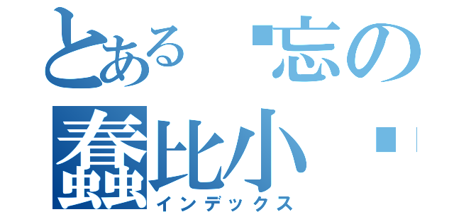 とある遗忘の蠢比小疯（インデックス）