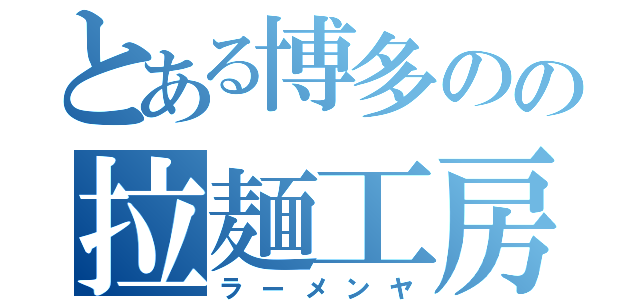 とある博多のの拉麺工房（ラーメンヤ）