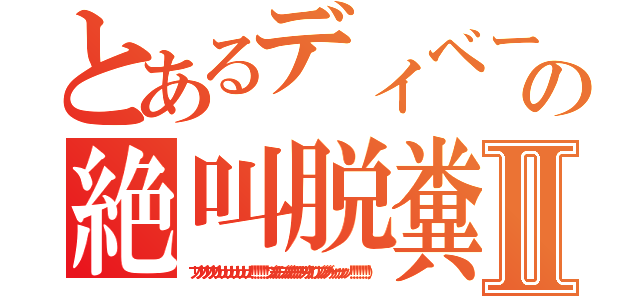 とあるディベート部の絶叫脱糞Ⅱ（ブリブリブリブリュリュリュリュリュリュ！！！！！！ブツチチブブブチチチチブリリイリブブブブゥゥゥゥッッッ！！！！！！！））