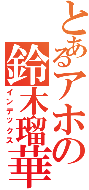 とあるアホの鈴木瑠華（インデックス）