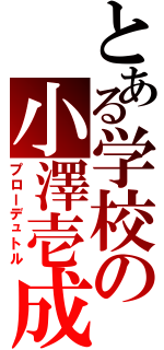 とある学校の小澤壱成（プローデュトル）