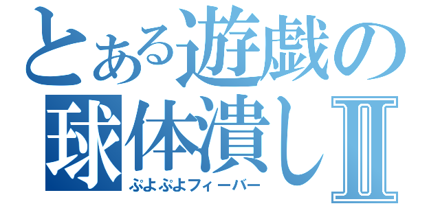 とある遊戯の球体潰しⅡ（ぷよぷよフィーバー）