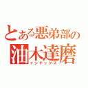 とある悪弟部の油木達磨（インデックス）