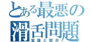 とある最悪の滑舌問題（富譲と櫻井）