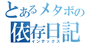 とあるメタボの依存日記（インデックス）