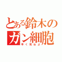 とある鈴木のガン細胞（早く死ねよ）