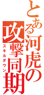 とある河虎の攻撃同期（スキルダウン）