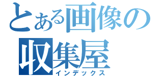 とある画像の収集屋（インデックス）