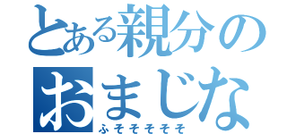 とある親分のおまじない（ふそそそそそ）