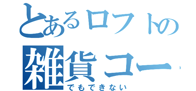 とあるロフトの雑貨コーナー（でもできない）