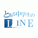 とある中学生のＬＩＮＥ（よろしく（＾＿＾）／~）