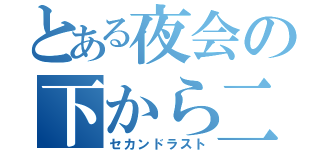 とある夜会の下から二番目（セカンドラスト）