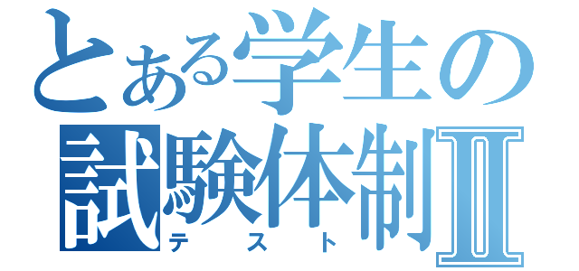 とある学生の試験体制Ⅱ（テスト）