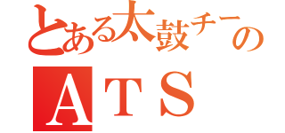 とある太鼓チームのＡＴＳ（）