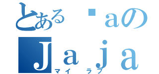 とあるñａのＪａｊａ（マイ　ラブ）