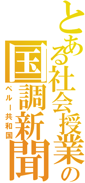 とある社会授業の国調新聞（ペルー共和国）