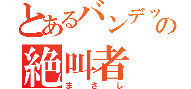 とあるバンデットの絶叫者（まさし）