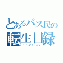 とあるパス民の転生目録（（　゜д゜）、ペッ）