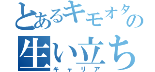 とあるキモオタの生い立ち（キャリア）