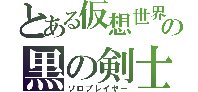 とある仮想世界の黒の剣士（ソロプレイヤー）