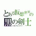 とある仮想世界の黒の剣士（ソロプレイヤー）