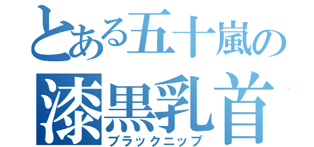 とある五十嵐の漆黒乳首（ブラックニップ）