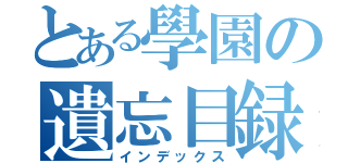 とある學園の遺忘目録（インデックス）