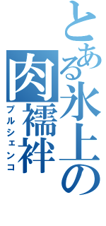 とある氷上の肉襦袢（プルシェンコ）