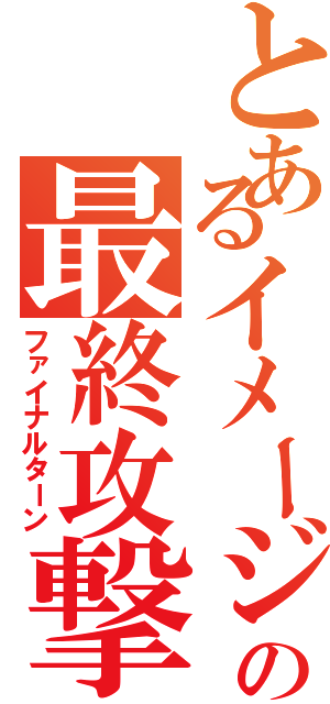 とあるイメージ野郎の最終攻撃（ファイナルターン）