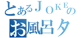 とあるＪＯＫＥＲのお風呂タイムｗ（）