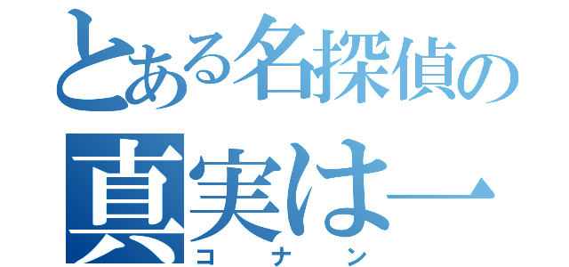 とある名探偵の真実は一つ（コナン）