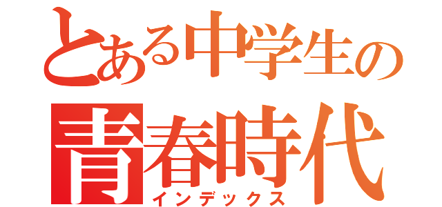 とある中学生の青春時代（インデックス）