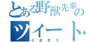 とある野獣先輩のツイート（くさそう）