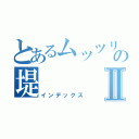 とあるムッツリすけべの堤Ⅱ（インデックス）