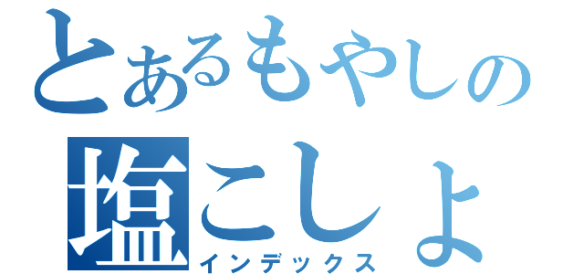 とあるもやしの塩こしょう（インデックス）