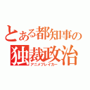 とある都知事の独裁政治（アニメブレイカー）