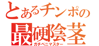 とあるチンポの最硬陰茎（ガチペニマスター）