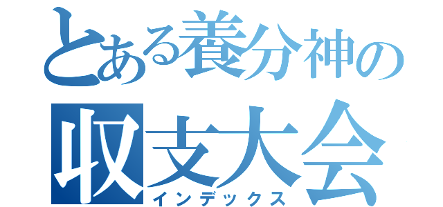 とある養分神の収支大会（インデックス）