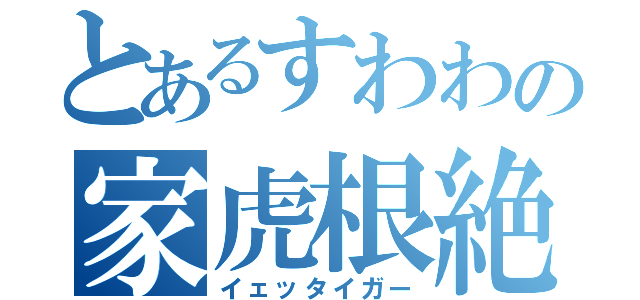 とあるすわわの家虎根絶（イェッタイガー）