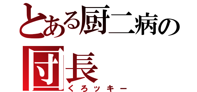 とある厨二病の団長（くろッキー）